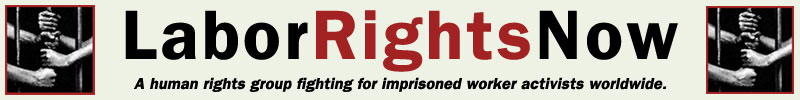 Labor Rights Now! A human rights group fighting for imprisoned worker activists worldwide.